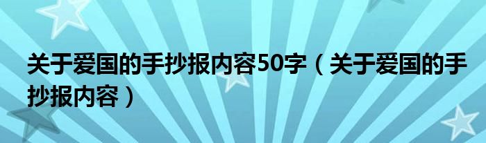 关于爱国的手抄报内容50字（关于爱国的手抄报内容）