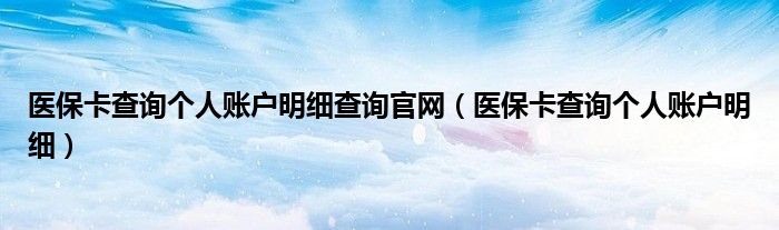 医保卡查询个人账户明细查询官网（医保卡查询个人账户明细）