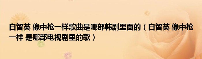 白智英 像中枪一样歌曲是哪部韩剧里面的（白智英 像中枪一样 是哪部电视剧里的歌）