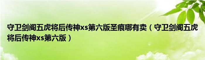 守卫剑阁五虎将后传神xs第六版圣痕哪有卖（守卫剑阁五虎将后传神xs第六版）