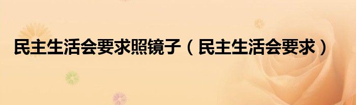 民主生活会要求照镜子（民主生活会要求）