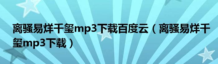 离骚易烊千玺mp3下载百度云（离骚易烊千玺mp3下载）