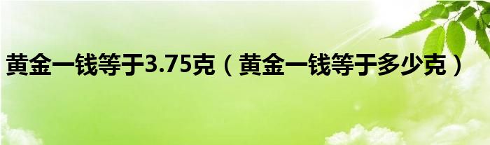 黄金一钱等于3.75克（黄金一钱等于多少克）