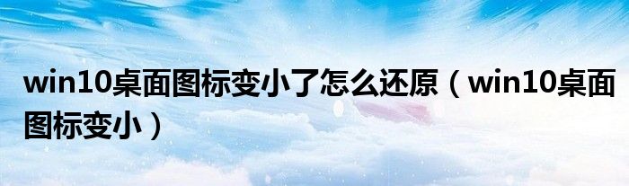 win10桌面图标变小了怎么还原（win10桌面图标变小）