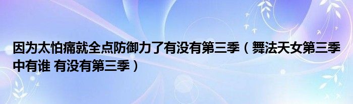 因为太怕痛就全点防御力了有没有第三季（舞法天女第三季中有谁 有没有第三季）