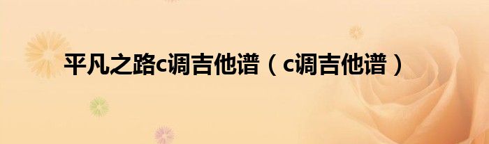 平凡之路c调吉他谱（c调吉他谱）