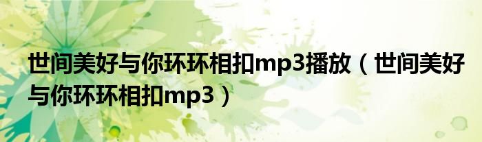 世间美好与你环环相扣mp3播放（世间美好与你环环相扣mp3）