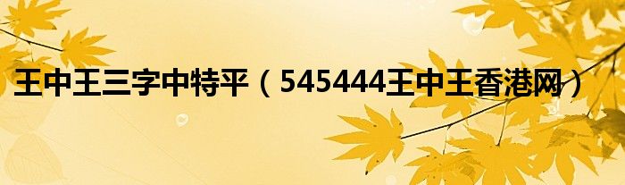 王中王三字中特平（545444王中王香港网）