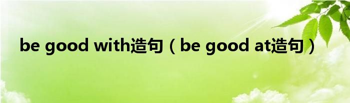 be good with造句（be good at造句）