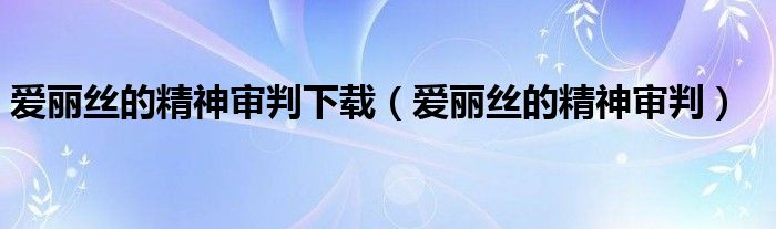 爱丽丝的精神审判下载（爱丽丝的精神审判）