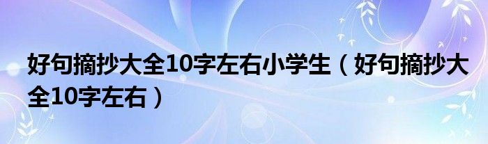 好句摘抄大全10字左右小学生（好句摘抄大全10字左右）