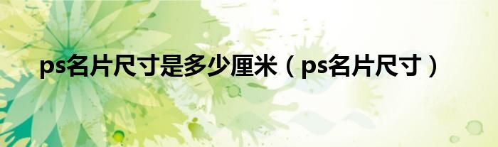 ps名片尺寸是多少厘米（ps名片尺寸）