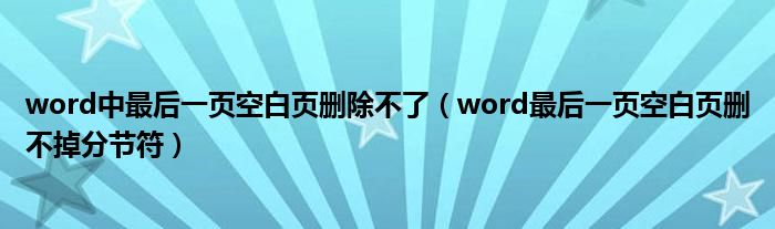 word中最后一页空白页删除不了（word最后一页空白页删不掉分节符）