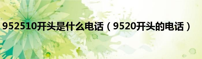 952510开头是什么电话（9520开头的电话）