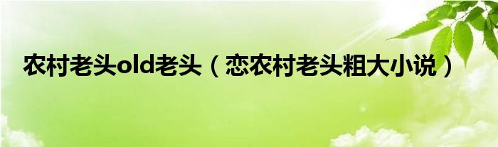 农村老头old老头（恋农村老头粗大小说）