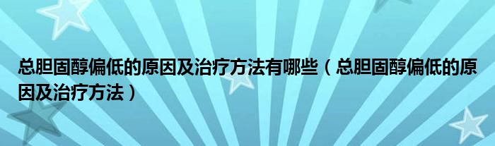 总胆固醇偏低的原因及治疗方法有哪些（总胆固醇偏低的原因及治疗方法）