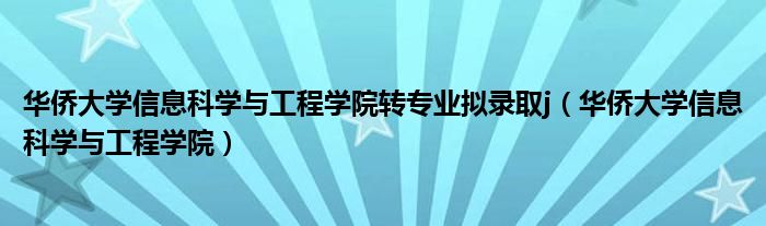 华侨大学信息科学与工程学院转专业拟录取j（华侨大学信息科学与工程学院）