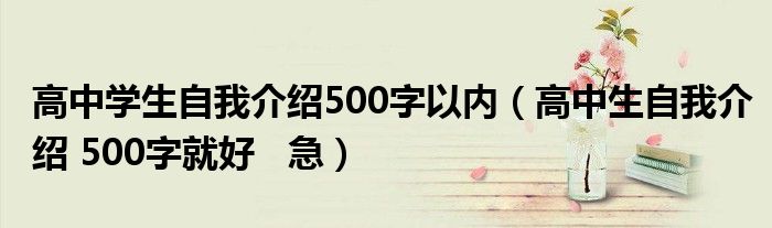 高中学生自我介绍500字以内（高中生自我介绍 500字就好   急）