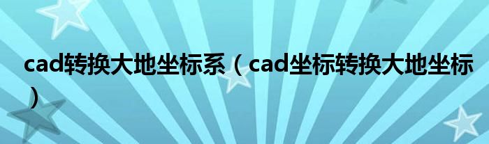 cad转换大地坐标系（cad坐标转换大地坐标）