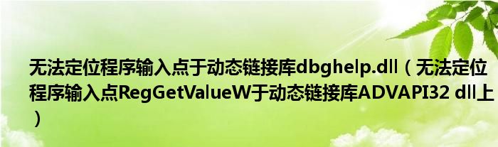 无法定位程序输入点于动态链接库dbghelp.dll（无法定位程序输入点RegGetValueW于动态链接库ADVAPI32 dll上）