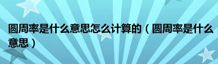 圆周率是什么意思怎么计算的（圆周率是什么意思）