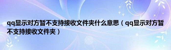 qq显示对方暂不支持接收文件夹什么意思（qq显示对方暂不支持接收文件夹）