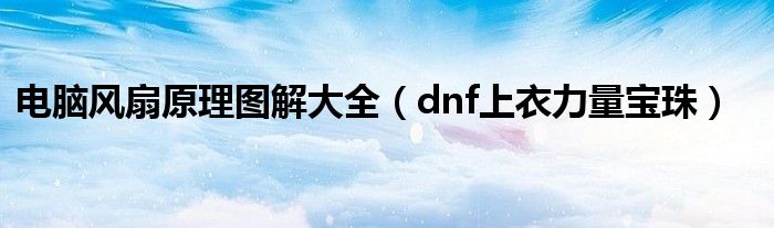 电脑风扇原理图解大全（dnf上衣力量宝珠）