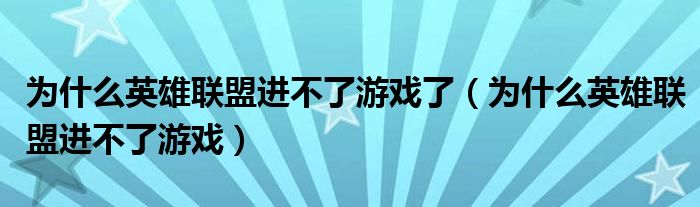 为什么英雄联盟进不了游戏了（为什么英雄联盟进不了游戏）