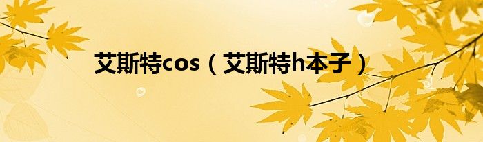 艾斯特cos（艾斯特h本子）