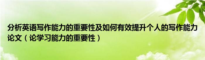 分析英语写作能力的重要性及如何有效提升个人的写作能力论文（论学习能力的重要性）