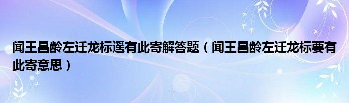 闻王昌龄左迁龙标遥有此寄解答题（闻王昌龄左迁龙标要有此寄意思）