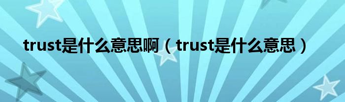 trust是什么意思啊（trust是什么意思）