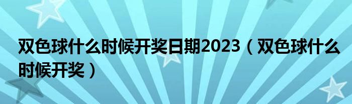 双色球什么时候开奖日期2023（双色球什么时候开奖）