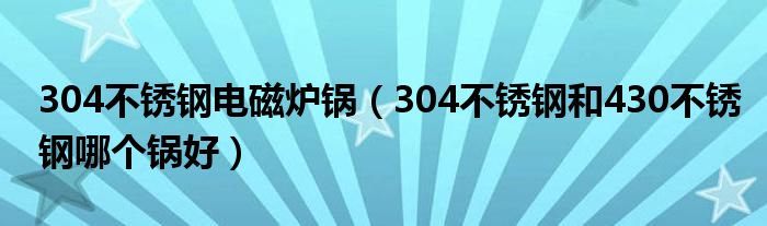 304不锈钢电磁炉锅（304不锈钢和430不锈钢哪个锅好）