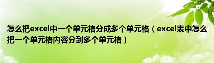 怎么把excel中一个单元格分成多个单元格（excel表中怎么把一个单元格内容分到多个单元格）