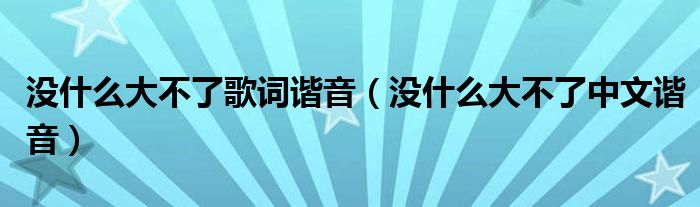 没什么大不了歌词谐音（没什么大不了中文谐音）