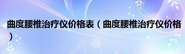 曲度腰椎治疗仪价格表（曲度腰椎治疗仪价格）