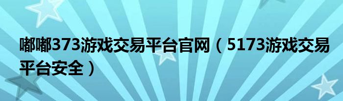 嘟嘟373游戏交易平台官网（5173游戏交易平台安全）