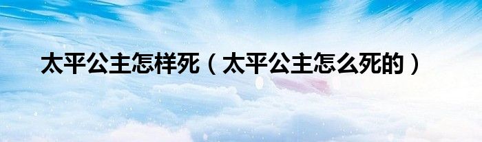 太平公主怎样死（太平公主怎么死的）