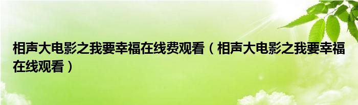 相声大电影之我要幸福在线费观看（相声大电影之我要幸福在线观看）