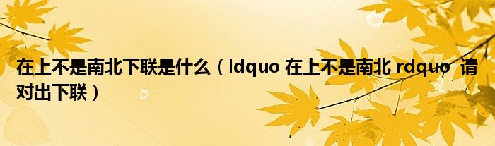 在上不是南北下联是什么（ldquo 在上不是南北 rdquo  请对出下联）