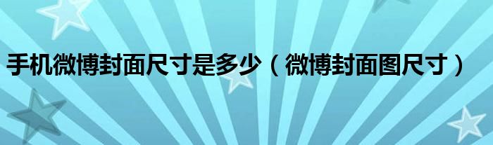 手机微博封面尺寸是多少（微博封面图尺寸）