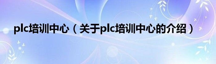 plc培训中心（关于plc培训中心的介绍）