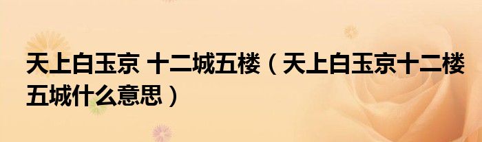 天上白玉京 十二城五楼（天上白玉京十二楼五城什么意思）