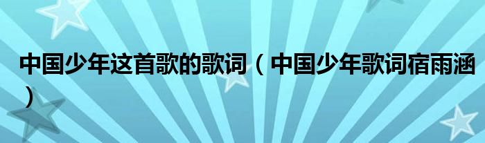 中国少年这首歌的歌词（中国少年歌词宿雨涵）