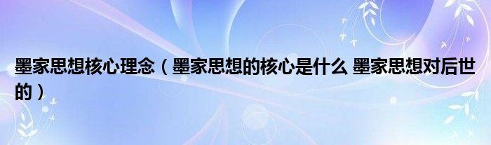 墨家思想核心理念（墨家思想的核心是什么 墨家思想对后世的）