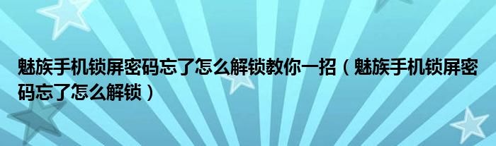 魅族手机锁屏密码忘了怎么解锁教你一招（魅族手机锁屏密码忘了怎么解锁）