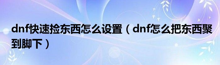 dnf快速捡东西怎么设置（dnf怎么把东西聚到脚下）