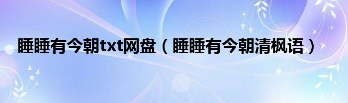 睡睡有今朝txt网盘（睡睡有今朝清枫语）