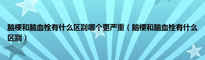 脑梗和脑血栓有什么区别哪个更严重（脑梗和脑血栓有什么区别）